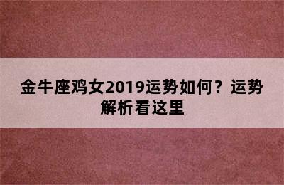 金牛座鸡女2019运势如何？运势解析看这里