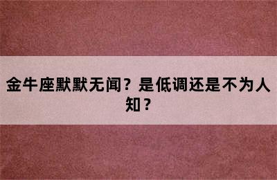 金牛座默默无闻？是低调还是不为人知？