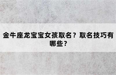金牛座龙宝宝女孩取名？取名技巧有哪些？