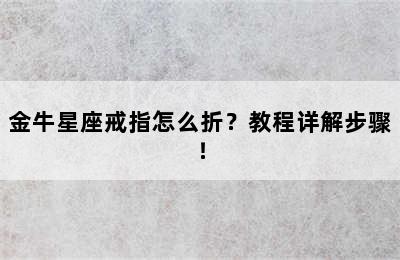 金牛星座戒指怎么折？教程详解步骤！