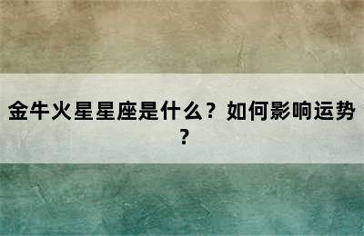 金牛火星星座是什么？如何影响运势？