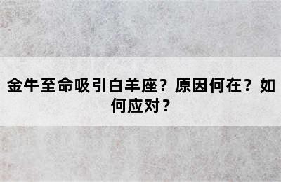 金牛至命吸引白羊座？原因何在？如何应对？