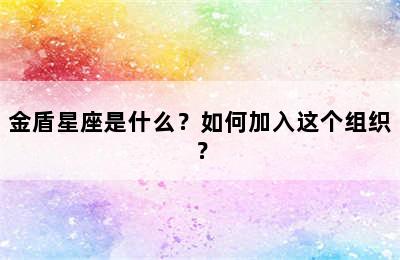 金盾星座是什么？如何加入这个组织？