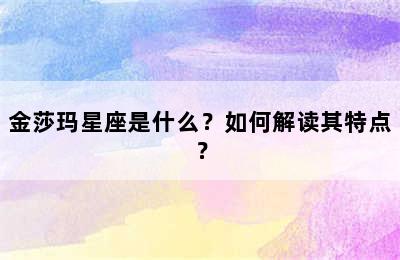 金莎玛星座是什么？如何解读其特点？