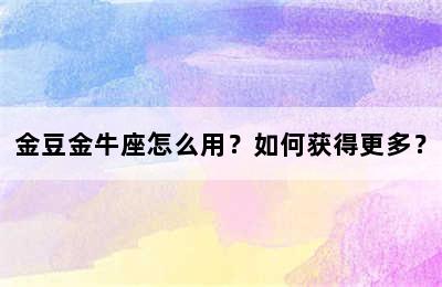 金豆金牛座怎么用？如何获得更多？
