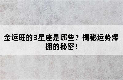 金运旺的3星座是哪些？揭秘运势爆棚的秘密！