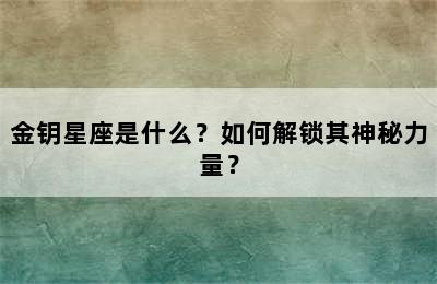 金钥星座是什么？如何解锁其神秘力量？