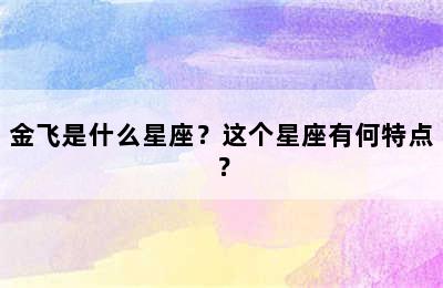 金飞是什么星座？这个星座有何特点？