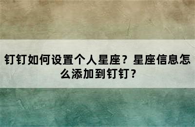 钉钉如何设置个人星座？星座信息怎么添加到钉钉？
