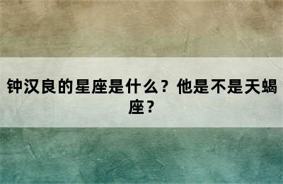 钟汉良的星座是什么？他是不是天蝎座？