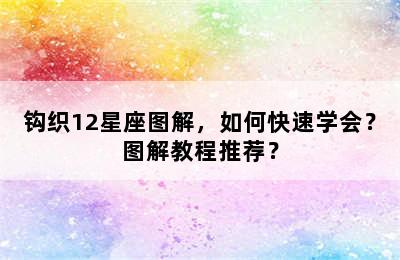钩织12星座图解，如何快速学会？图解教程推荐？