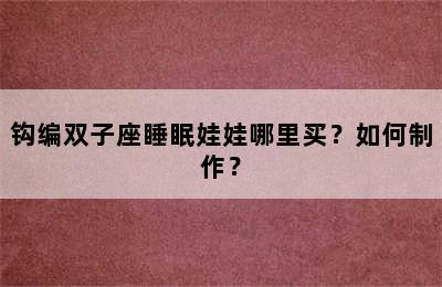 钩编双子座睡眠娃娃哪里买？如何制作？