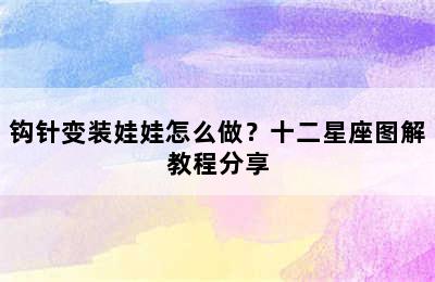 钩针变装娃娃怎么做？十二星座图解教程分享