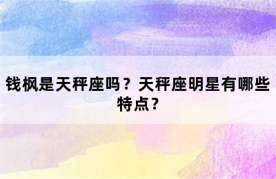 钱枫是天秤座吗？天秤座明星有哪些特点？