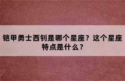 铠甲勇士西钊是哪个星座？这个星座特点是什么？