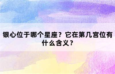 银心位于哪个星座？它在第几宫位有什么含义？