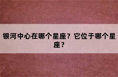 银河中心在哪个星座？它位于哪个星座？