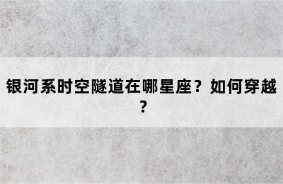 银河系时空隧道在哪星座？如何穿越？