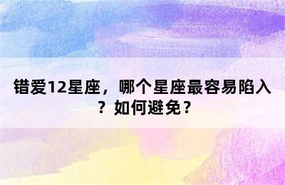 错爱12星座，哪个星座最容易陷入？如何避免？