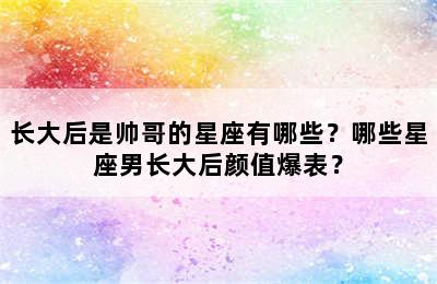 长大后是帅哥的星座有哪些？哪些星座男长大后颜值爆表？