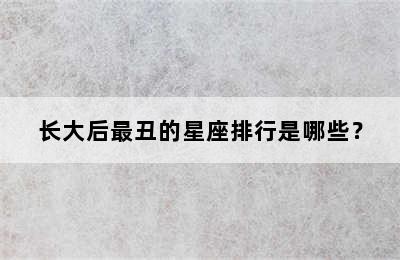 长大后最丑的星座排行是哪些？