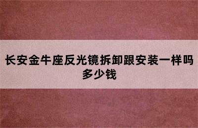 长安金牛座反光镜拆卸跟安装一样吗多少钱