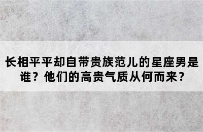 长相平平却自带贵族范儿的星座男是谁？他们的高贵气质从何而来？