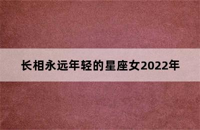 长相永远年轻的星座女2022年