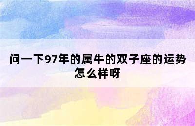 问一下97年的属牛的双子座的运势怎么样呀