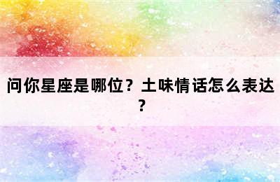 问你星座是哪位？土味情话怎么表达？