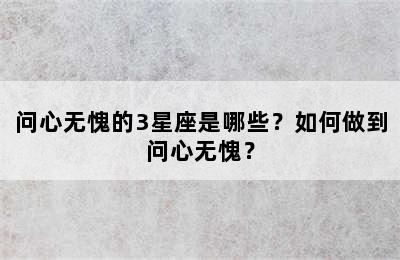 问心无愧的3星座是哪些？如何做到问心无愧？