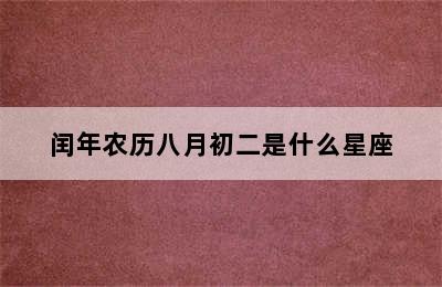 闰年农历八月初二是什么星座