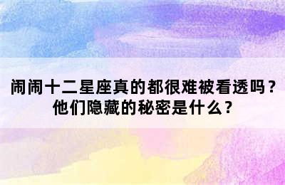 闹闹十二星座真的都很难被看透吗？他们隐藏的秘密是什么？