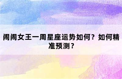 闹闹女王一周星座运势如何？如何精准预测？