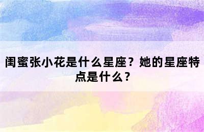 闺蜜张小花是什么星座？她的星座特点是什么？