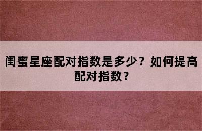 闺蜜星座配对指数是多少？如何提高配对指数？