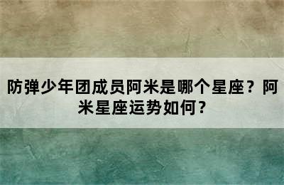 防弹少年团成员阿米是哪个星座？阿米星座运势如何？