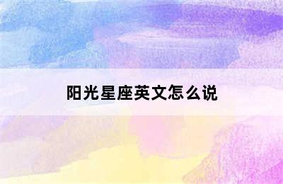 阳光星座英文怎么说