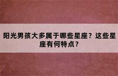 阳光男孩大多属于哪些星座？这些星座有何特点？