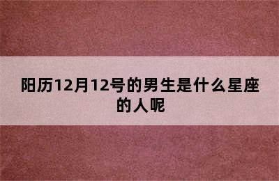 阳历12月12号的男生是什么星座的人呢