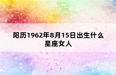 阳历1962年8月15日出生什么星座女人