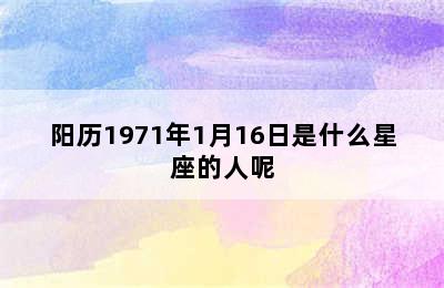 阳历1971年1月16日是什么星座的人呢