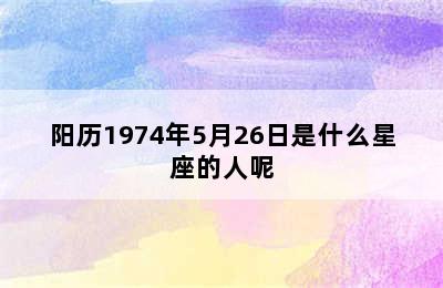 阳历1974年5月26日是什么星座的人呢