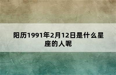 阳历1991年2月12日是什么星座的人呢