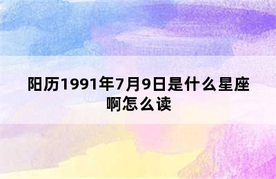 阳历1991年7月9日是什么星座啊怎么读