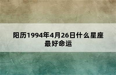 阳历1994年4月26日什么星座最好命运