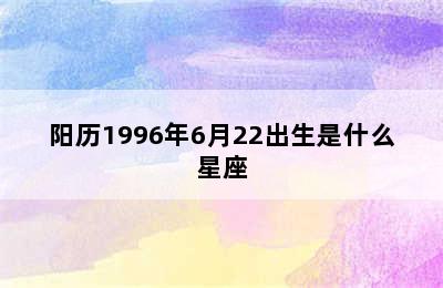 阳历1996年6月22出生是什么星座