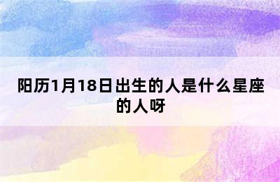 阳历1月18日出生的人是什么星座的人呀