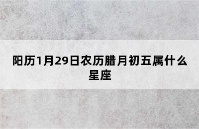 阳历1月29日农历腊月初五属什么星座