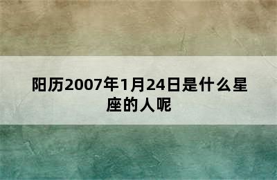 阳历2007年1月24日是什么星座的人呢